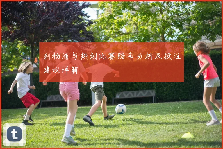 利物浦与热刺比赛赔率分析及投注建议详解